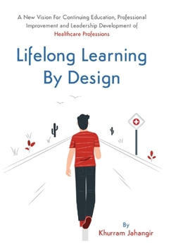 Hardcover Lifelong Learning By Design: A New Vision For Continuing Education, Professional Improvement and Leadership Development of Health Care Professions Book