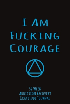 I Am Fucking Courage: 52 Week Gratitude Journal For Addiction Recovery With Daily and Weekly Gratitude and Affirmations