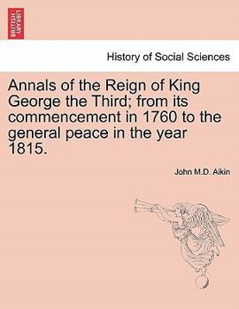 Paperback Annals of the Reign of King George the Third; from its commencement in 1760 to the general peace in the year 1815. Book