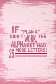 If "Plan A" Didn't Work, the Alphabet Had 25 More Letters!: All Purpose 6x9 Blank Lined Notebook Journal Way Better Than A Card Trendy Unique Gift Pink Pincel Fail