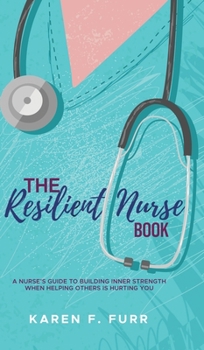 Hardcover The Resilient Nurse Book: A nurse's guide to building inner strength when helping others is hurting you Book