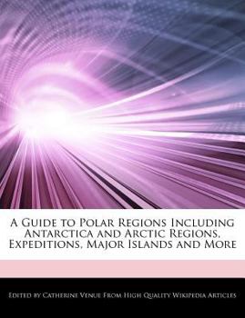 A Guide to Polar Regions Including Antarctica and Arctic Regions, Expeditions, Major Islands and More
