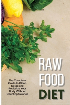 Raw Food Diet: The Complete Guide to Clean, Detox and Revitalize Your Body Without Counting Calories