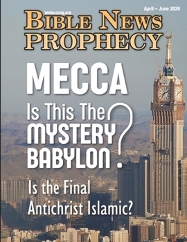Paperback Bible News Prophecy April - June 2020: MECCA Is This The MYSTERY BABYLON? Is the Final Antichrist Islamic? Book