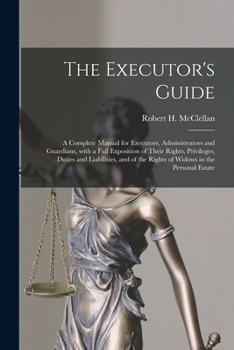 Paperback The Executor's Guide: a Complete Manual for Executors, Administrators and Guardians, With a Full Exposition of Their Rights, Privileges, Dut Book