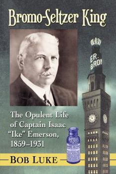 Paperback Bromo-Seltzer King: The Opulent Life of Captain Isaac Ike Emerson, 1859-1931 Book