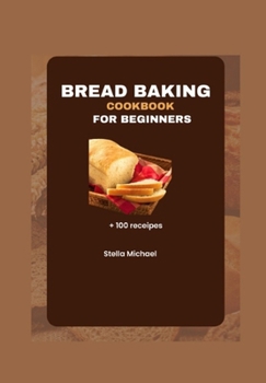 Paperback Bread Baking Cookbook for Beginners: Bread Baking Bases: A Beginner's Guide to Artisanal Loaves and Beyond Book