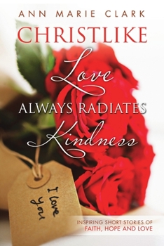 Paperback Christlike Love Always Radiates Kindness: Inspiring short stories of faith, hope and love Book