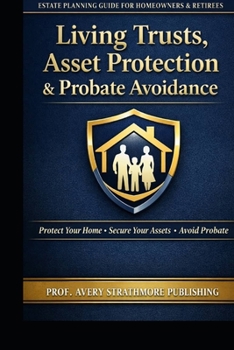 Living Trusts, Asset Protection & Probate Avoidance: Estate Planning Strategies for Homeowners, Retirees, and Families to Protect Your Home, Savings, ... Legal Fees, Delays, and Costly Mistakes