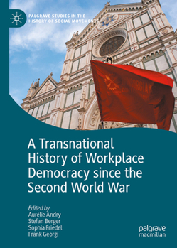 A Transnational History of Workplace Democracy since the Second World War (Palgrave Studies in the History of Social Movements)