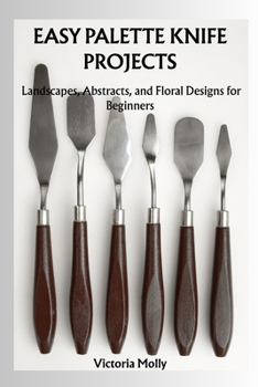 Paperback Easy Palette Knife Projects: Landscapes, Abstracts, and Floral Designs for Beginners Book