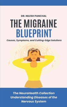 The Migraine Blueprint: Causes, Symptoms, and Cutting-Edge Solutions (The NeuroHealth Collection: Understanding Diseases of the Nervous System)