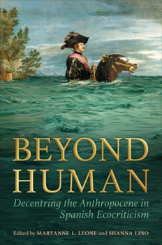 Hardcover Beyond Human: Decentring the Anthropocene in Spanish Ecocriticism Book