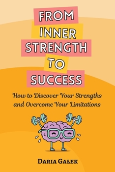 From Inner Strength to Success: How to Discover Your Strengths and Overcome Your Limitations