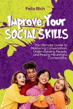 Paperback Improve Your Social Skills: The Ultimate Guide to Mastering Conversation, Understanding People, and Making Meaningful Connections Book