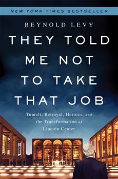 Hardcover They Told Me Not to Take That Job: Tumult, Betrayal, Heroics, and the Transformation of Lincoln Center Book