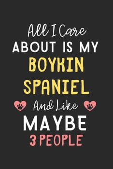 All I care about is my Boykin Spaniel and like maybe 3 people: Lined Journal, 120 Pages, 6 x 9, Funny Boykin Spaniel Gift Idea, Black Matte Finish ... Spaniel and like maybe 3 people Journal)