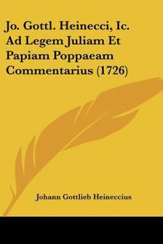 Paperback Jo. Gottl. Heinecci, Ic. Ad Legem Juliam Et Papiam Poppaeam Commentarius (1726) [Latin] Book