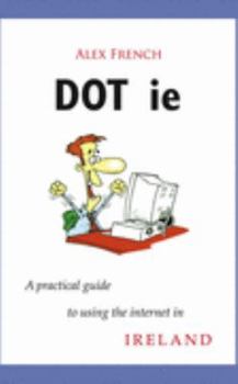 Paperback Dot Ie: A Practical Guide to Using the Internet in Ireland Book