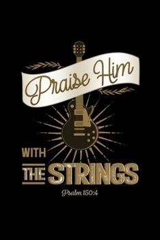 Praise Him With The Strings Psalms 150:4: Blank Lined Journal Notebook, 200 Pages, Soft Matte Cover, 6 x 9