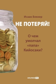 Ne poteryay! Ili o chem umolchal "papa" Kiyosaki? Filosofiya zdravogo smysla dlya chastnogo investora. 3-e izd
