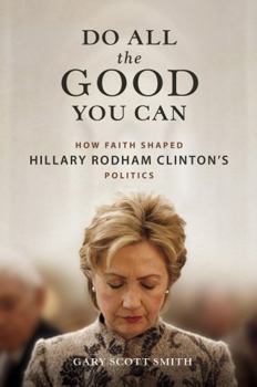 Hardcover Do All the Good You Can: How Faith Shaped Hillary Rodham Clinton's Politics Book