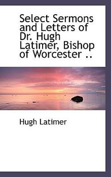 Paperback Select Sermons and Letters of Dr. Hugh Latimer, Bishop of Worcester .. Book