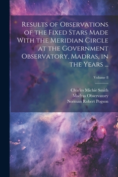 Paperback Results of Observations of the Fixed Stars Made With the Meridian Circle at the Government Observatory, Madras, in the Years ...; Volume 8 Book