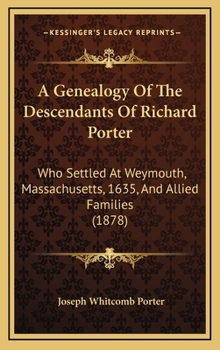 Hardcover A Genealogy Of The Descendants Of Richard Porter: Who Settled At Weymouth, Massachusetts, 1635, And Allied Families (1878) Book