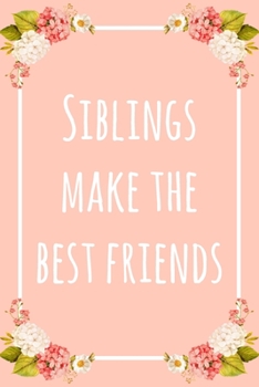 Siblings Make the Best Friends: 6x9" Lined Floral Notebook/Journal Funny Gift Idea For Brothers, Sisters