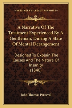 Paperback A Narrative Of The Treatment Experienced By A Gentleman, During A State Of Mental Derangement: Designed To Explain The Causes And The Nature Of Insani Book