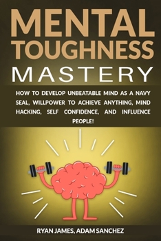 Paperback Mental Toughness Mastery: How to Develop Unbeatable Mind as a Navy SEAL, Willpower to Achieve Anything, Mind Hacking, Self Confidence, and Influ Book