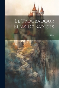 Paperback Le Troubadour Elias De Barjols [French] Book