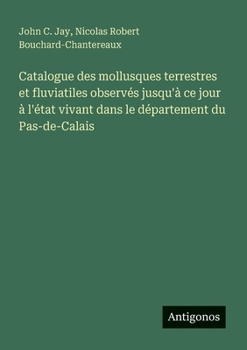 Catalogue des mollusques terrestres et fluviatiles observés jusqu'à ce jour à l'état vivant dans le département du Pas-de-Calais (French Edition)