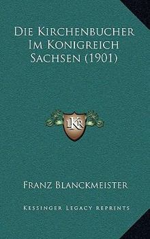 Die Kirchenbucher Im Konigreich Sachsen (1901)