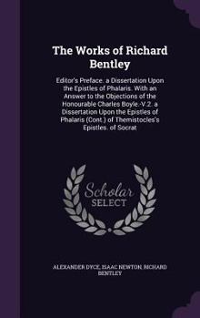 Hardcover The Works of Richard Bentley: Editor's Preface. a Dissertation Upon the Epistles of Phalaris. With an Answer to the Objections of the Honourable Cha Book