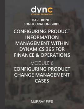 Paperback Configuring Product Information Management within Dynamics 365 for Operations: Module 6: Configuring Product Change Management Cases Book