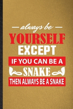 Always Be Yourself Except If You Can Be a Snake Then Always Be a Snake: Lined Notebook For Snake Owner Vet. Ruled Journal For Exotic Animal Lover. ... Blank Composition Great For School Writing