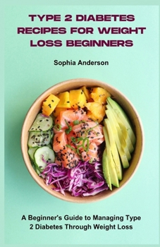 Type 2 Diabetes Recipes for Weight Loss Beginners: A Beginner's Guide to Managing Type 2 Diabetes Through Weight Loss