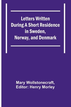 Letters Written During a Short Residence in Sweden, Norway and Denmark