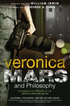 Veronica Mars and Philosophy: Investigating the Mysteries of Life (Which Is a Bitch Until You Die)