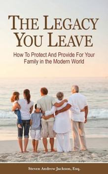 The Legacy You Leave: How to Protect and Provide for Your Family in the Modern World