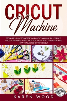 Paperback Cricut Machine: Beginners Guide to Master Your Cricut Machine. Learn How to use Tools and Functions of Your Cricut Machine. Tips for C Book