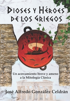 Los Dioses y Héroes de los Griegos: Un Acercamiento Breve y Ameno a la Mitología Clásica (Spanish Edition)