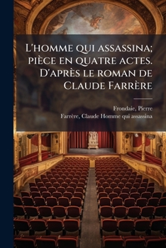 L'Homme Qui Assassina; Piece En Quatre Actes. D'Apres Le Roman de Claude Farrere