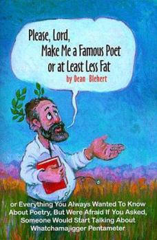 Please, Lord, Make Me a Famous Poet or at Least Less Fat: Or Everything You Always Wanted to Know about Poetry, But Were Afraid If You Asked, Someone