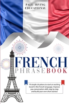 Paperback French Phrasebook: 19 simple situations to start an exciting travel in the French language. Improve you conversation skills step by step Book