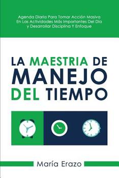 Paperback La Maestria De Manejo Del Tiempo: Agenda Diaria Para Tomar Acción Masiva En Las Actividades Más Importantes Del Día Y Desarrollar Disciplina Y Enfoque [Spanish] Book