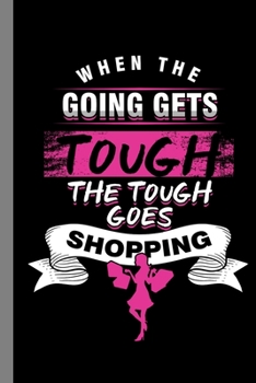 When The Going Gets Tough The Tough Goes Shopping: Shopaholic Gift For Shopper (6x9) Lined Notebook To Write In