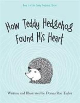 Paperback How Teddy Hedgehog Found His Heart: Book 1 of the Teddy Hedgehog Series Book